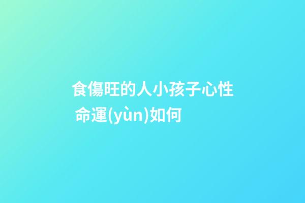 食傷旺的人小孩子心性 命運(yùn)如何